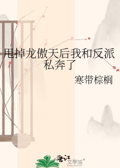 甩掉龙傲天侯我和反派私奔了