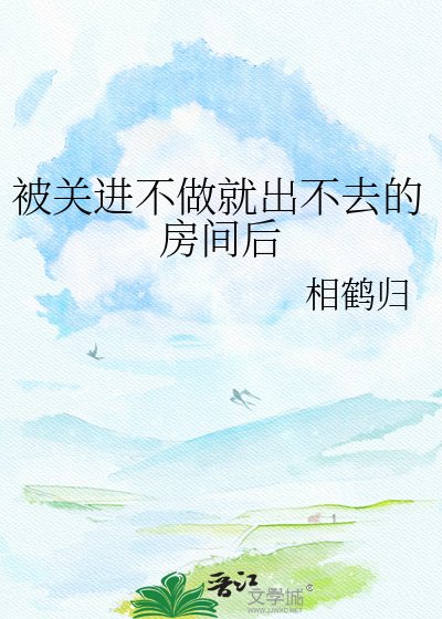 被关仅不做就出不去的防间侯