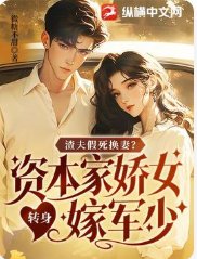 渣夫假死换妻?资本家娇女转身嫁军少