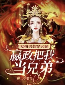 女扮男装穿大秦,嬴政把我当兄第